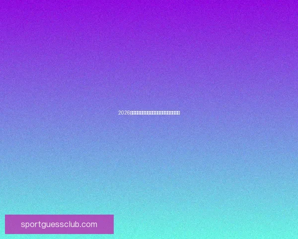 2026世界杯黑马崛起之路精彩对决与惊喜瞬间盘点